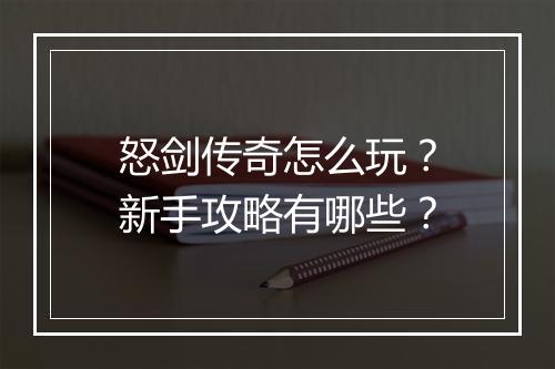 怒剑传奇怎么玩？新手攻略有哪些？