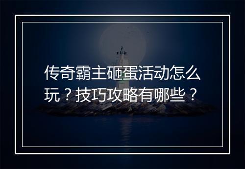 传奇霸主砸蛋活动怎么玩？技巧攻略有哪些？