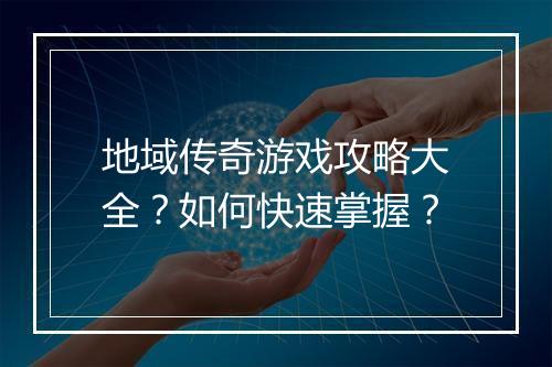 地域传奇游戏攻略大全？如何快速掌握？