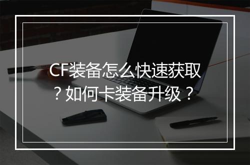 CF装备怎么快速获取？如何卡装备升级？