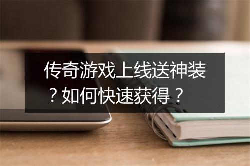 传奇游戏上线送神装？如何快速获得？