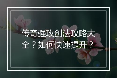 传奇强攻剑法攻略大全？如何快速提升？