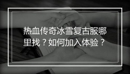 热血传奇冰雪复古服哪里找？如何加入体验？