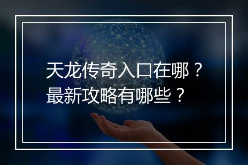 天龙传奇入口在哪？最新攻略有哪些？