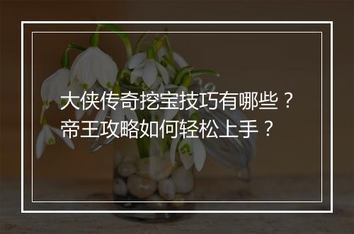 大侠传奇挖宝技巧有哪些？帝王攻略如何轻松上手？