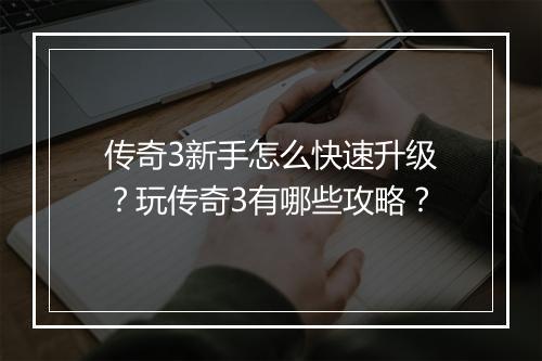 传奇3新手怎么快速升级？玩传奇3有哪些攻略？