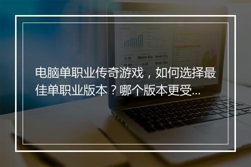 电脑单职业传奇游戏，如何选择最佳单职业版本？哪个版本更受欢迎？