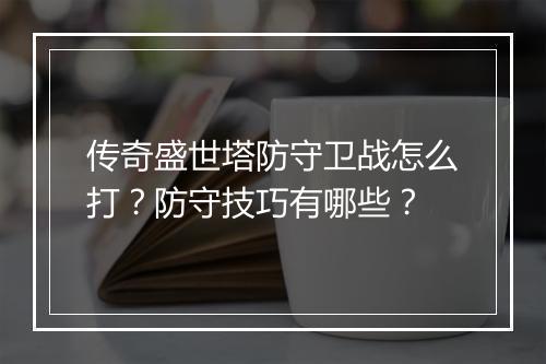 传奇盛世塔防守卫战怎么打？防守技巧有哪些？