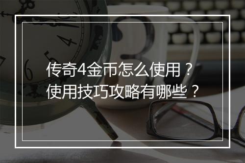 传奇4金币怎么使用？使用技巧攻略有哪些？