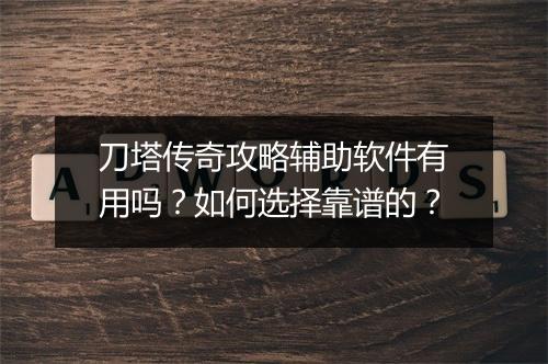 刀塔传奇攻略辅助软件有用吗？如何选择靠谱的？