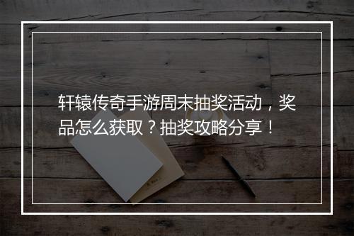 轩辕传奇手游周末抽奖活动，奖品怎么获取？抽奖攻略分享！