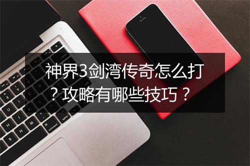 神界3剑湾传奇怎么打？攻略有哪些技巧？