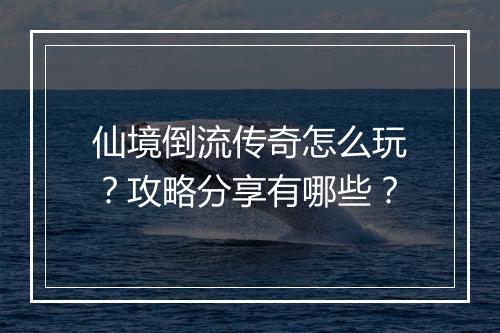 仙境倒流传奇怎么玩？攻略分享有哪些？