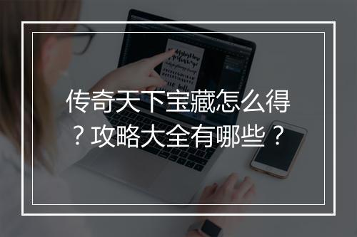 传奇天下宝藏怎么得？攻略大全有哪些？