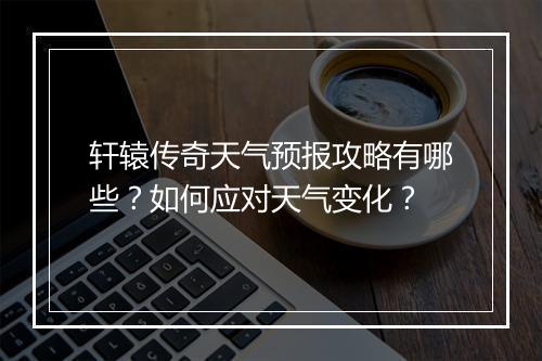 轩辕传奇天气预报攻略有哪些？如何应对天气变化？