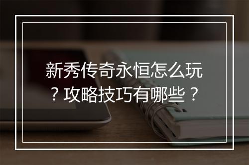 新秀传奇永恒怎么玩？攻略技巧有哪些？