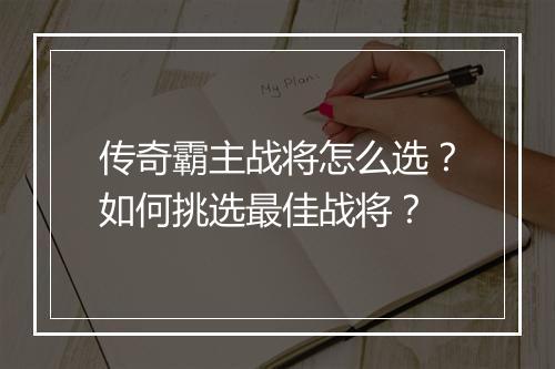 传奇霸主战将怎么选？如何挑选最佳战将？