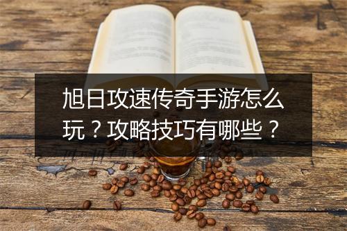 旭日攻速传奇手游怎么玩？攻略技巧有哪些？
