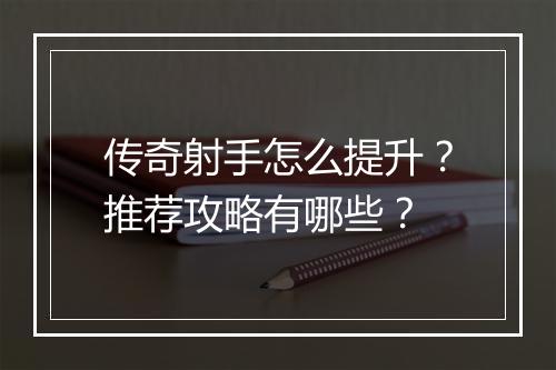 传奇射手怎么提升？推荐攻略有哪些？