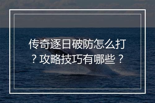 传奇逐日破防怎么打？攻略技巧有哪些？