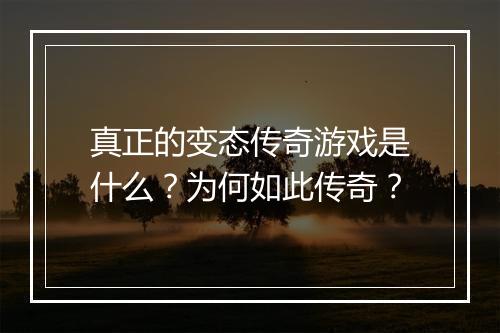 真正的变态传奇游戏是什么?为何如此传奇?