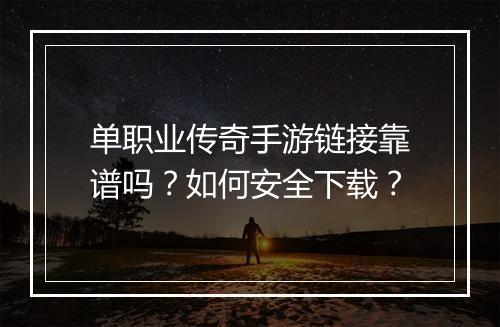 单职业传奇手游链接靠谱吗？如何安全下载？