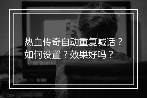热血传奇自动重复喊话？如何设置？效果好吗？