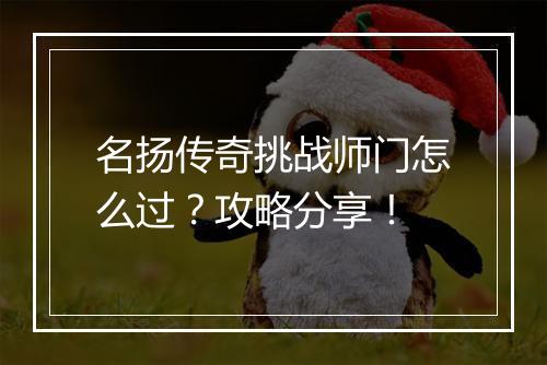 名扬传奇挑战师门怎么过？攻略分享！