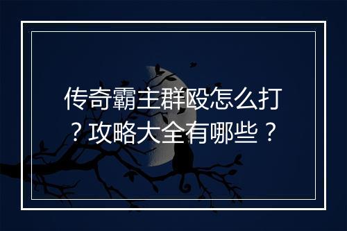 传奇霸主群殴怎么打？攻略大全有哪些？