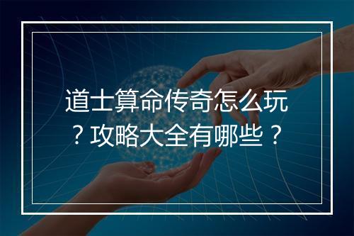 道士算命传奇怎么玩？攻略大全有哪些？