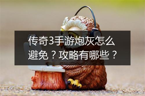 传奇3手游炮灰怎么避免？攻略有哪些？