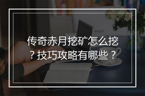 传奇赤月挖矿怎么挖？技巧攻略有哪些？
