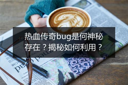 热血传奇bug是何神秘存在？揭秘如何利用？