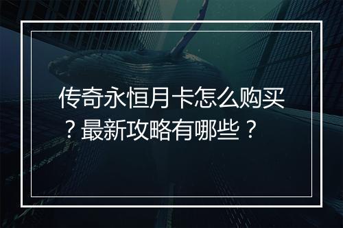 传奇永恒月卡怎么购买？最新攻略有哪些？