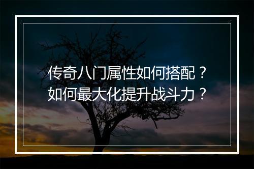 传奇八门属性如何搭配？如何最大化提升战斗力？