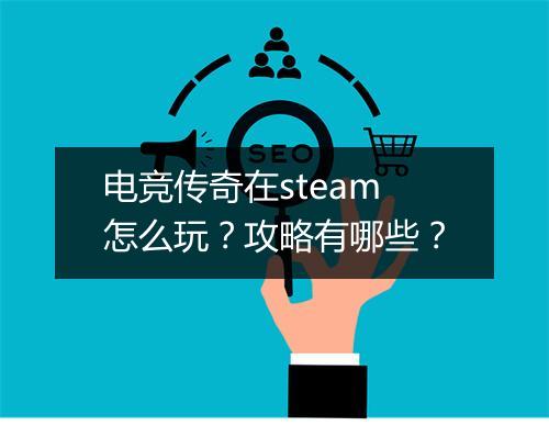电竞传奇在steam怎么玩？攻略有哪些？