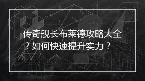 传奇舰长布莱德攻略大全？如何快速提升实力？