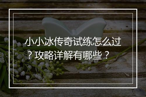 小小冰传奇试练怎么过？攻略详解有哪些？