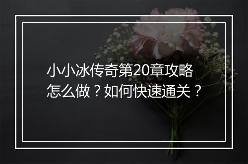 小小冰传奇第20章攻略怎么做？如何快速通关？