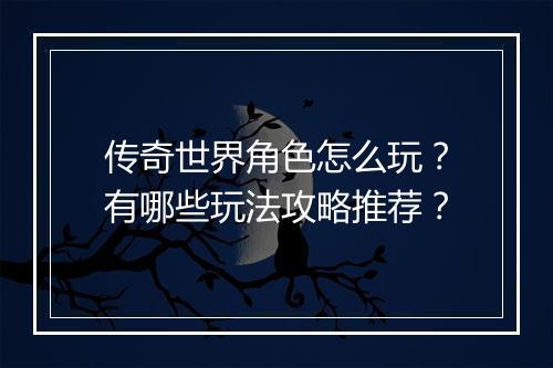 传奇世界角色怎么玩？有哪些玩法攻略推荐？