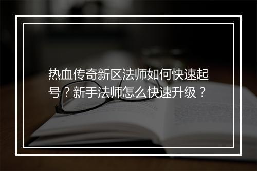 热血传奇新区法师如何快速起号？新手法师怎么快速升级？