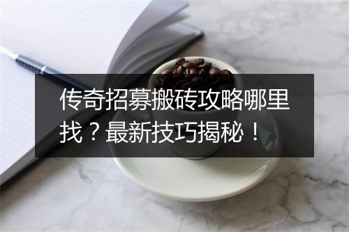 传奇招募搬砖攻略哪里找？最新技巧揭秘！