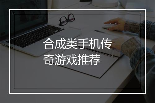 合成类手机传奇游戏推荐