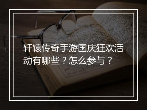 轩辕传奇手游国庆狂欢活动有哪些？怎么参与？