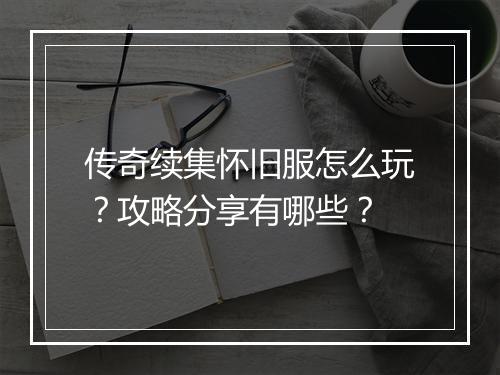 传奇续集怀旧服怎么玩？攻略分享有哪些？