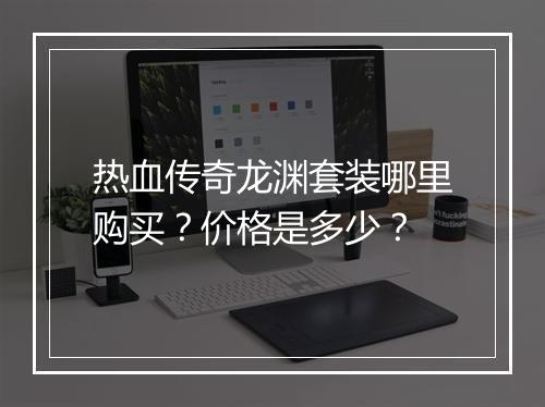 热血传奇龙渊套装哪里购买？价格是多少？