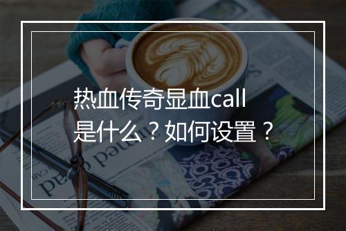 热血传奇显血call是什么？如何设置？