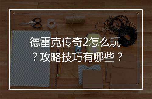 德雷克传奇2怎么玩？攻略技巧有哪些？