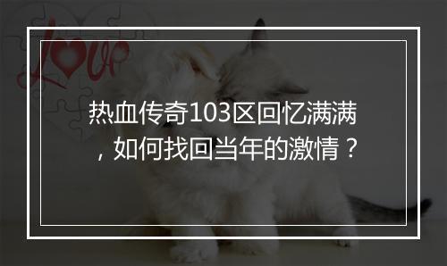 热血传奇103区回忆满满，如何找回当年的激情？