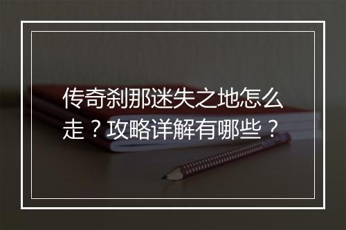 传奇刹那迷失之地怎么走？攻略详解有哪些？